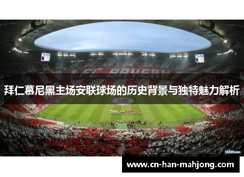 拜仁慕尼黑主场安联球场的历史背景与独特魅力解析