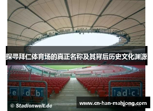 探寻拜仁体育场的真正名称及其背后历史文化渊源 探寻拜仁体育场的真正名称及其背后历史文化渊源