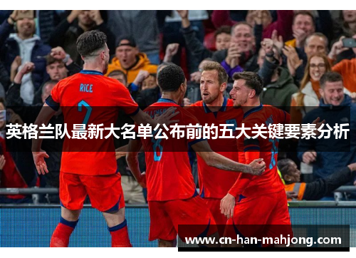 英格兰队最新大名单公布前的五大关键要素分析