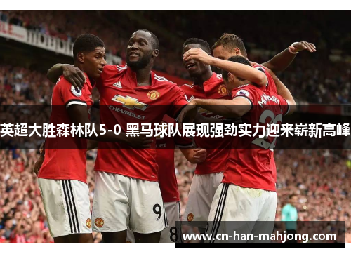 英超大胜森林队5-0 黑马球队展现强劲实力迎来崭新高峰 英超大胜森林队5-0 黑马球队展现强劲实力迎来崭新高峰