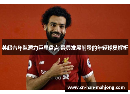 英超青年队潜力巨星盘点 最具发展前景的年轻球员解析