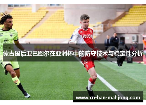 蒙古国后卫巴图尔在亚洲杯中的防守技术与稳定性分析 蒙古国后卫巴图尔在亚洲杯中的防守技术与稳定性分析