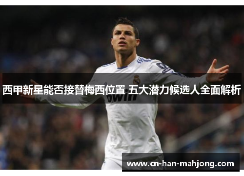 西甲新星能否接替梅西位置 五大潜力候选人全面解析 西甲新星能否接替梅西位置 五大潜力候选人全面解析