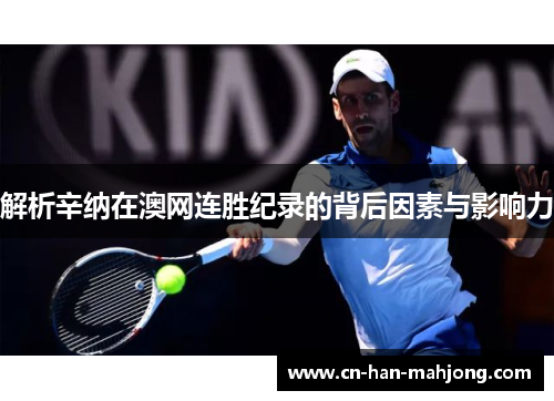 解析辛纳在澳网连胜纪录的背后因素与影响力