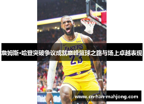 詹姆斯·哈登突破争议成就巅峰篮球之路与场上卓越表现