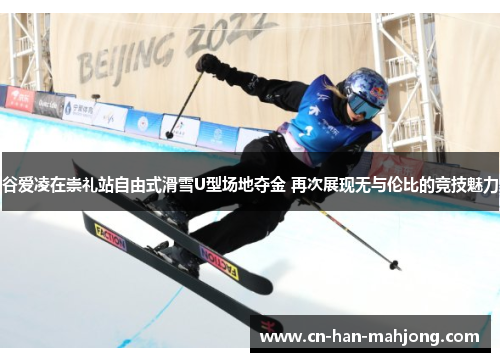 谷爱凌在崇礼站自由式滑雪U型场地夺金 再次展现无与伦比的竞技魅力 谷爱凌在崇礼站自由式滑雪U型场地夺金 再次展现无与伦比的竞技魅力