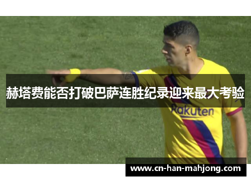 赫塔费能否打破巴萨连胜纪录迎来最大考验