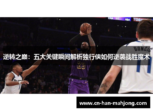 逆转之巅：五大关键瞬间解析独行侠如何逆袭战胜魔术