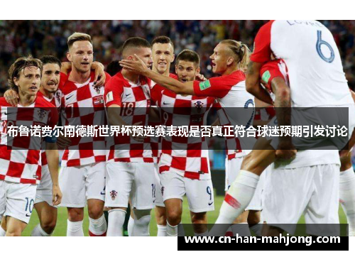 布鲁诺费尔南德斯世界杯预选赛表现是否真正符合球迷预期引发讨论