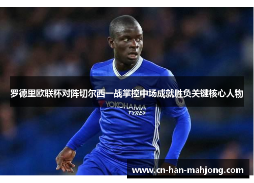 罗德里欧联杯对阵切尔西一战掌控中场成就胜负关键核心人物