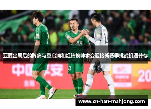 亚冠出局后的阵痛与重启浦和红钻换帅求变迎接新赛季挑战机遇并存 亚冠出局后的阵痛与重启浦和红钻换帅求变迎接新赛季挑战机遇并存