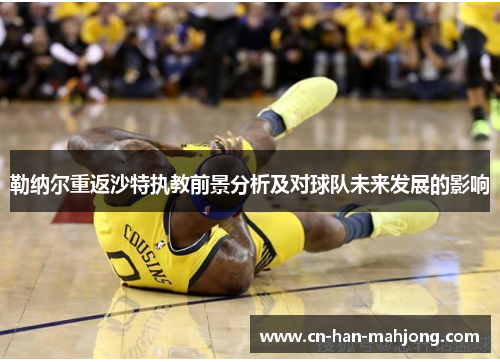 勒纳尔重返沙特执教前景分析及对球队未来发展的影响