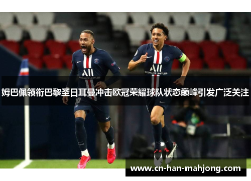 姆巴佩领衔巴黎圣日耳曼冲击欧冠荣耀球队状态巅峰引发广泛关注 姆巴佩领衔巴黎圣日耳曼冲击欧冠荣耀球队状态巅峰引发广泛关注