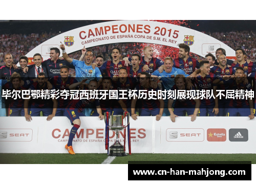 毕尔巴鄂精彩夺冠西班牙国王杯历史时刻展现球队不屈精神