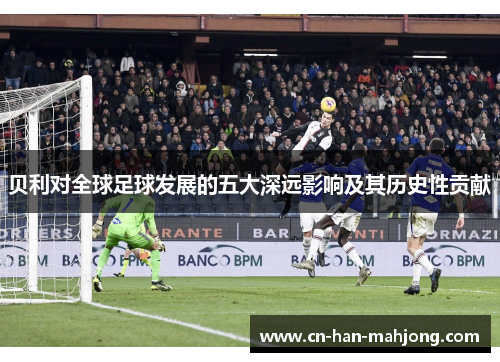 贝利对全球足球发展的五大深远影响及其历史性贡献