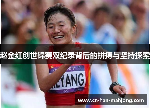 赵金红创世锦赛双纪录背后的拼搏与坚持探索 赵金红创世锦赛双纪录背后的拼搏与坚持探索