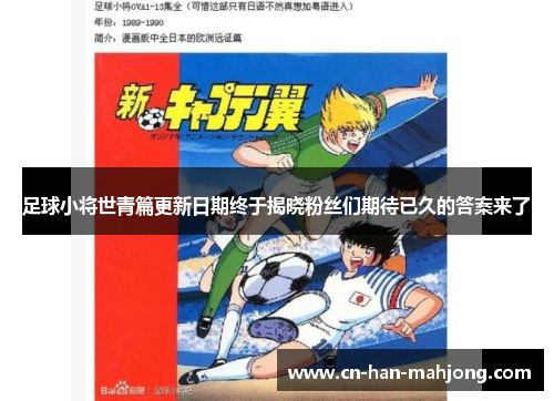 足球小将世青篇更新日期终于揭晓粉丝们期待已久的答案来了 足球小将世青篇更新日期终于揭晓粉丝们期待已久的答案来了