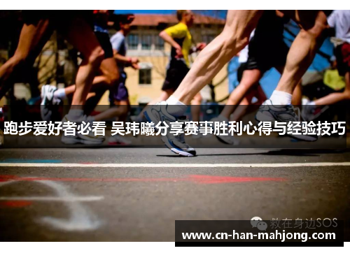 跑步爱好者必看 吴玮曦分享赛事胜利心得与经验技巧