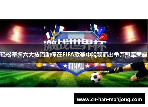 轻松掌握六大技巧助你在FIFA联赛中脱颖而出争夺冠军荣耀 轻松掌握六大技巧助你在FIFA联赛中脱颖而出争夺冠军荣耀