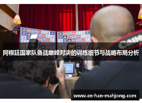 阿根廷国家队备战巅峰对决的训练细节与战略布局分析 阿根廷国家队备战巅峰对决的训练细节与战略布局分析