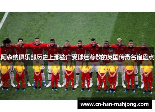 阿森纳俱乐部历史上那些广受球迷尊敬的英国传奇名宿盘点 阿森纳俱乐部历史上那些广受球迷尊敬的英国传奇名宿盘点