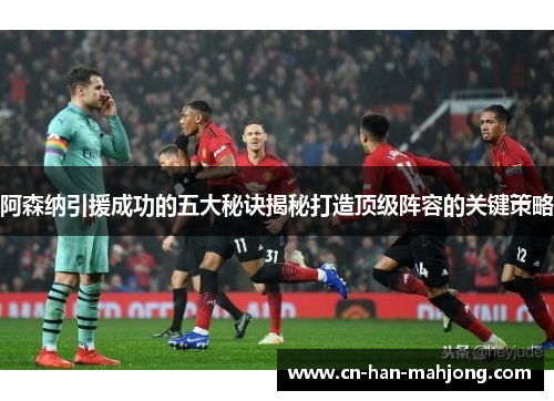 阿森纳引援成功的五大秘诀揭秘打造顶级阵容的关键策略 阿森纳引援成功的五大秘诀揭秘打造顶级阵容的关键策略